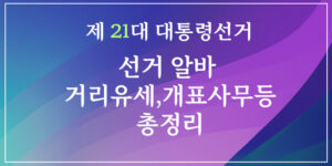 대통령 선거알바 거리유세부터 개표사무원까지